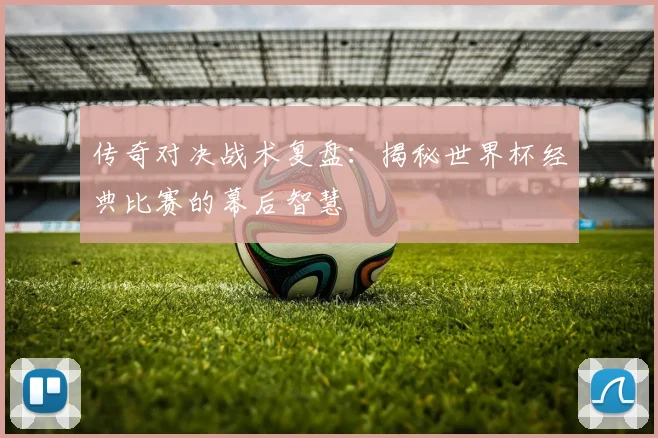 传奇对决战术复盘：揭秘世界杯经典比赛的幕后智慧