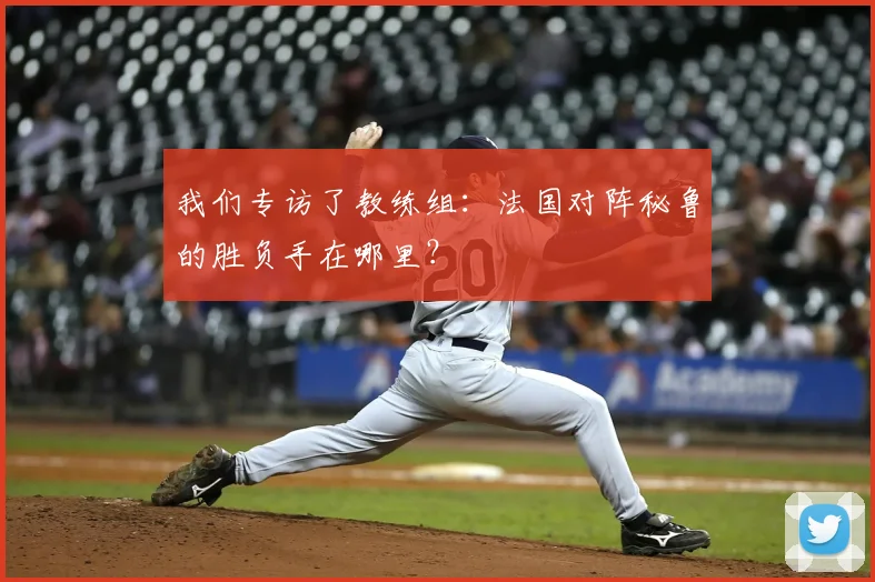 我们专访了教练组：法国对阵秘鲁的胜负手在哪里？