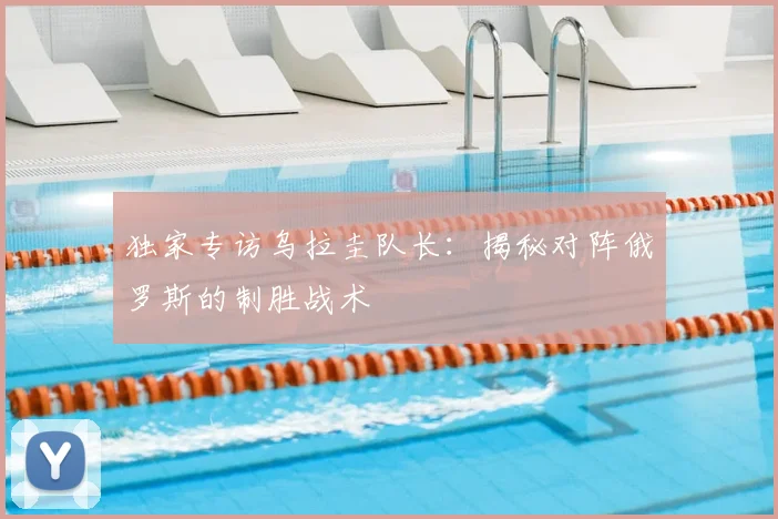 独家专访乌拉圭队长：揭秘对阵俄罗斯的制胜战术