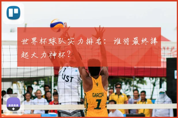 世界杯球队实力排名：谁将最终捧起大力神杯？