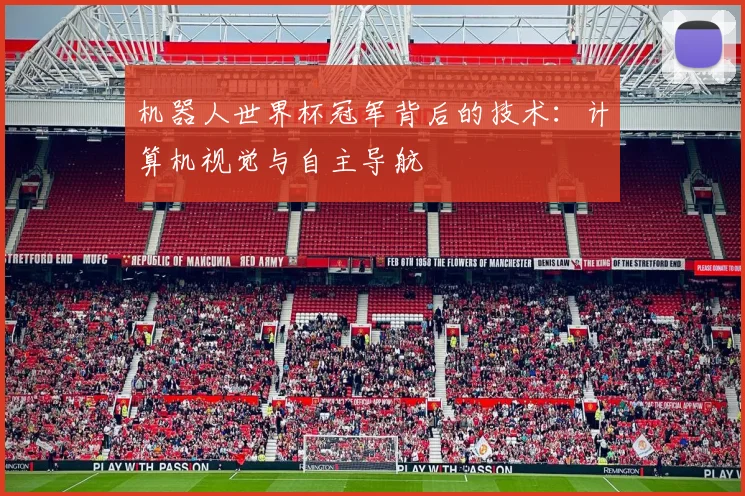 机器人世界杯冠军背后的技术:计算机视觉与自主导航
