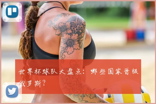 世界杯球队大盘点：哪些国家晋级俄罗斯？