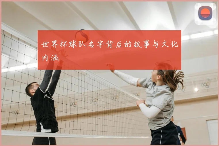 世界杯球队名字背后的故事与文化内涵