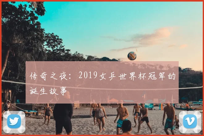 传奇之夜：2019女乒世界杯冠军的诞生故事