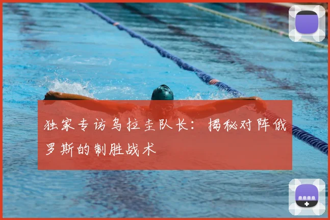 独家专访乌拉圭队长：揭秘对阵俄罗斯的制胜战术