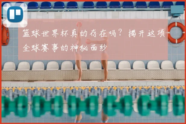 篮球世界杯真的存在吗？揭开这项全球赛事的神秘面纱