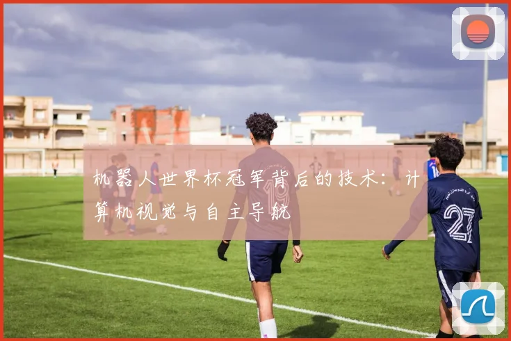 机器人世界杯冠军背后的技术：计算机视觉与自主导航