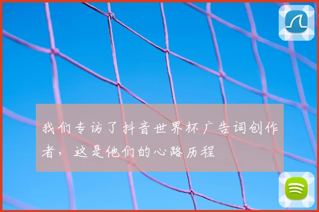我们专访了抖音世界杯广告词创作者，这是他们的心路历程