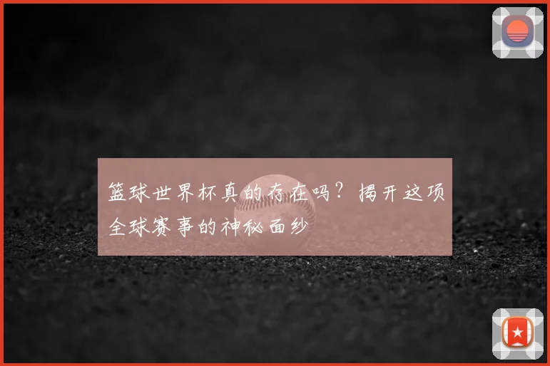 篮球世界杯真的存在吗？揭开这项全球赛事的神秘面纱