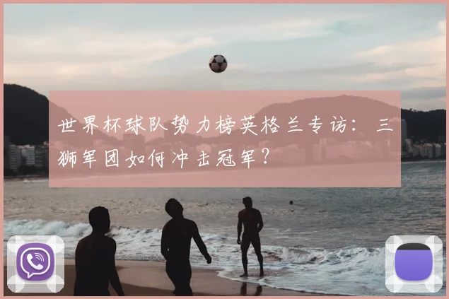 世界杯球队势力榜英格兰专访：三狮军团如何冲击冠军？