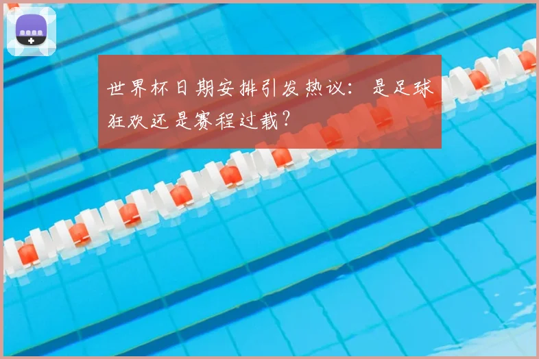 世界杯日期安排引发热议：是足球狂欢还是赛程过载？