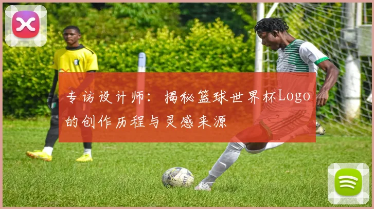 专访设计师：揭秘篮球世界杯Logo的创作历程与灵感来源
