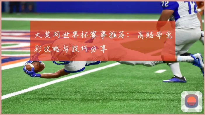 大奖网世界杯赛事推荐：高赔率竞彩攻略与技巧分享